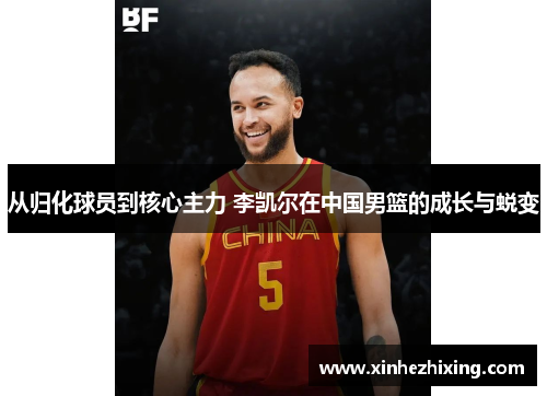 从归化球员到核心主力 李凯尔在中国男篮的成长与蜕变