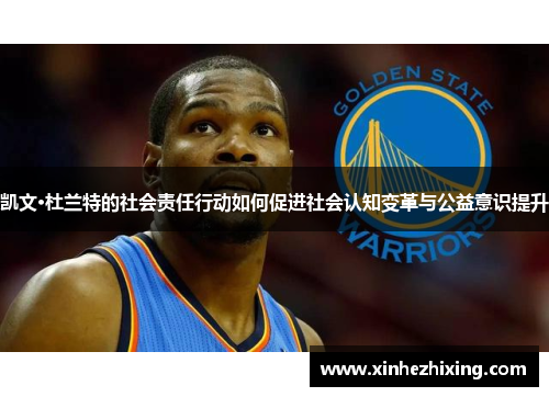 凯文·杜兰特的社会责任行动如何促进社会认知变革与公益意识提升