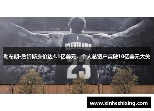 勒布朗·詹姆斯身价达4.1亿美元，个人总资产突破10亿美元大关