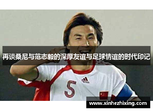 再谈桑尼与范志毅的深厚友谊与足球情谊的时代印记