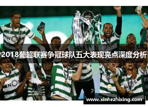 2018葡超联赛争冠球队五大表现亮点深度分析