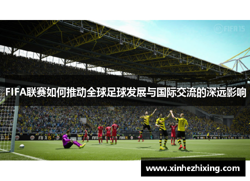 FIFA联赛如何推动全球足球发展与国际交流的深远影响