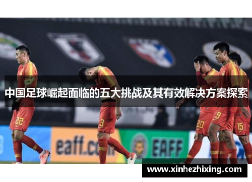 中国足球崛起面临的五大挑战及其有效解决方案探索