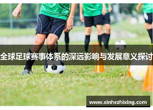 全球足球赛事体系的深远影响与发展意义探讨