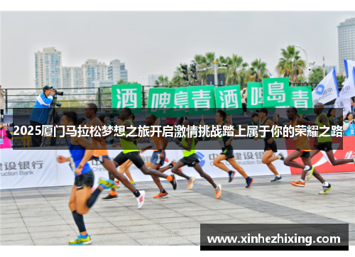 2025厦门马拉松梦想之旅开启激情挑战踏上属于你的荣耀之路