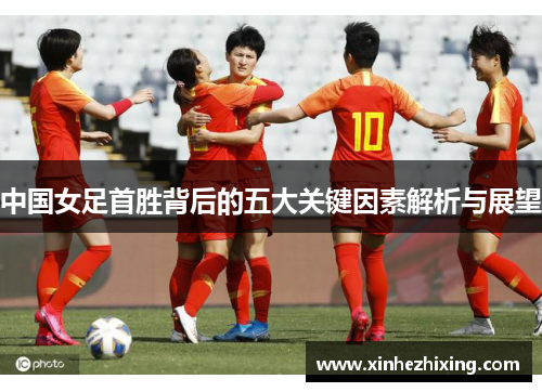 中国女足首胜背后的五大关键因素解析与展望