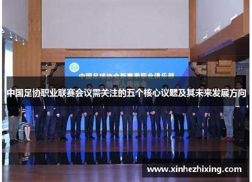 中国足协职业联赛会议需关注的五个核心议题及其未来发展方向