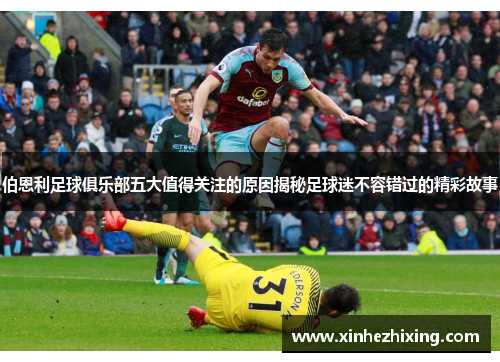 伯恩利足球俱乐部五大值得关注的原因揭秘足球迷不容错过的精彩故事