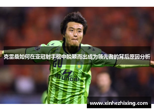 克雷桑如何在亚冠射手榜中脱颖而出成为领先者的背后原因分析