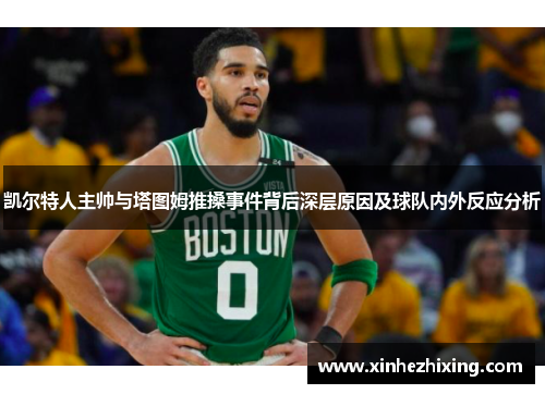 凯尔特人主帅与塔图姆推搡事件背后深层原因及球队内外反应分析