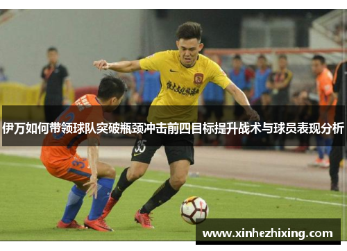 伊万如何带领球队突破瓶颈冲击前四目标提升战术与球员表现分析