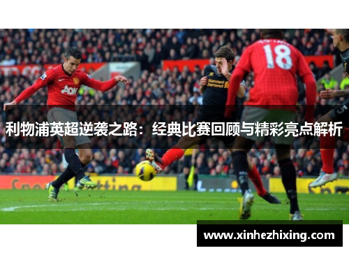 利物浦英超逆袭之路：经典比赛回顾与精彩亮点解析