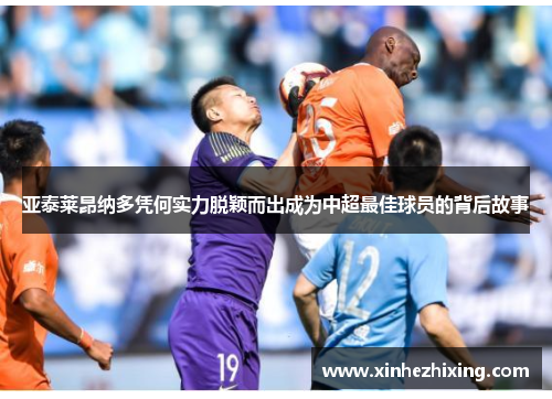 亚泰莱昂纳多凭何实力脱颖而出成为中超最佳球员的背后故事