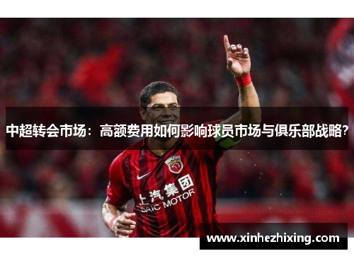 中超转会市场：高额费用如何影响球员市场与俱乐部战略？