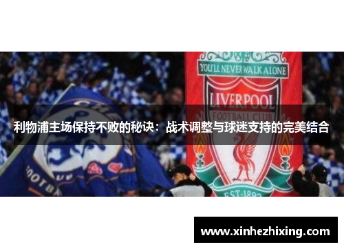 利物浦主场保持不败的秘诀：战术调整与球迷支持的完美结合