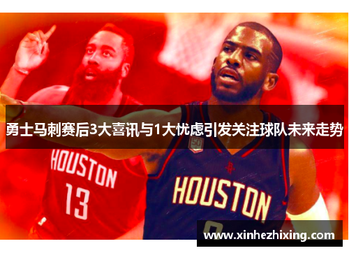 勇士马刺赛后3大喜讯与1大忧虑引发关注球队未来走势