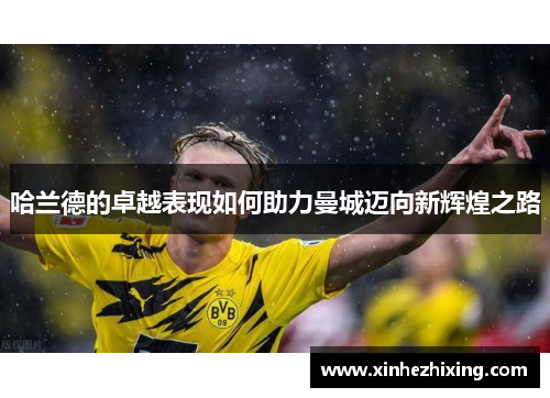 哈兰德的卓越表现如何助力曼城迈向新辉煌之路