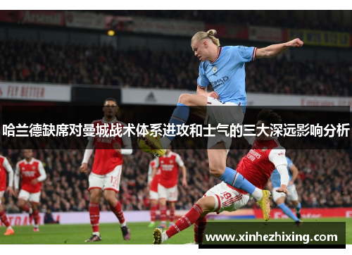哈兰德缺席对曼城战术体系进攻和士气的三大深远影响分析