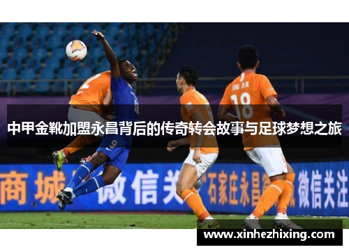 中甲金靴加盟永昌背后的传奇转会故事与足球梦想之旅