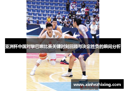 亚洲杯中国对黎巴嫩比赛关键时刻回顾与决定胜负的瞬间分析