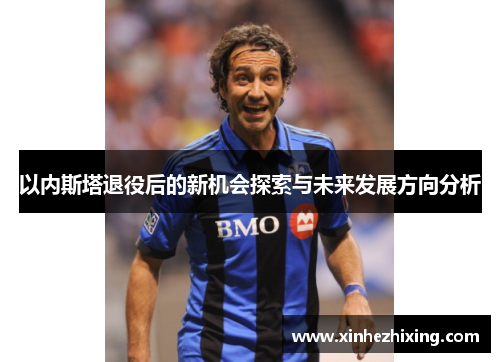 以内斯塔退役后的新机会探索与未来发展方向分析
