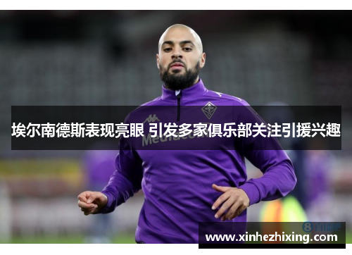 埃尔南德斯表现亮眼 引发多家俱乐部关注引援兴趣