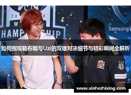 如何围观勒布朗与Uzi的双雄对决细节与精彩瞬间全解析