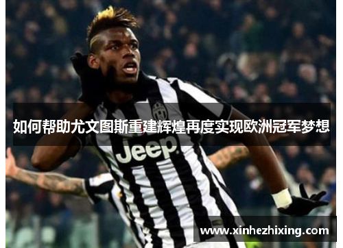 如何帮助尤文图斯重建辉煌再度实现欧洲冠军梦想 如何帮助尤文图斯重建辉煌再度实现欧洲冠军梦想
