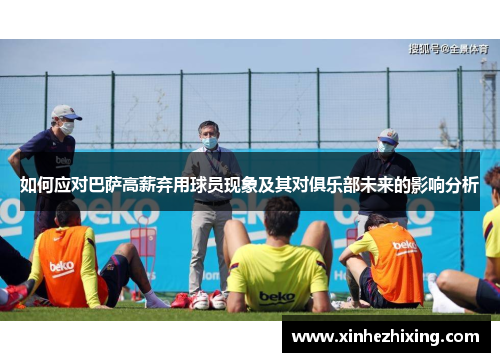 如何应对巴萨高薪弃用球员现象及其对俱乐部未来的影响分析