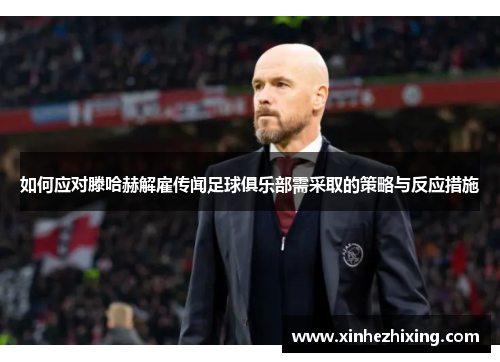 如何应对滕哈赫解雇传闻足球俱乐部需采取的策略与反应措施 如何应对滕哈赫解雇传闻足球俱乐部需采取的策略与反应措施