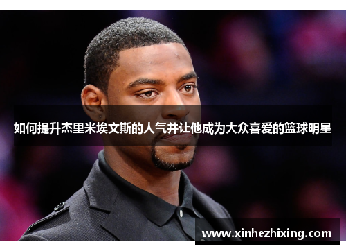 如何提升杰里米埃文斯的人气并让他成为大众喜爱的篮球明星