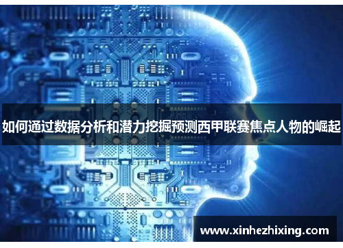 如何通过数据分析和潜力挖掘预测西甲联赛焦点人物的崛起 如何通过数据分析和潜力挖掘预测西甲联赛焦点人物的崛起
