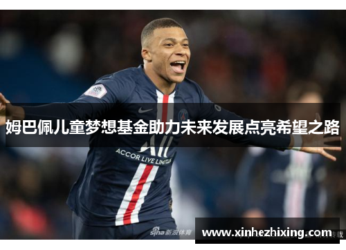 姆巴佩儿童梦想基金助力未来发展点亮希望之路 姆巴佩儿童梦想基金助力未来发展点亮希望之路