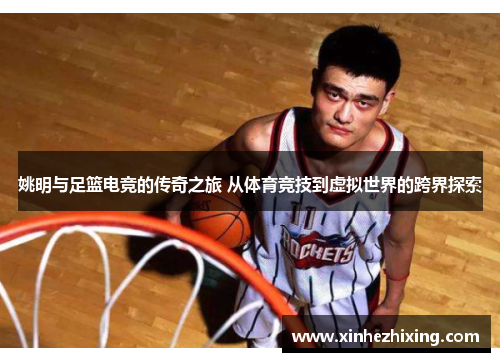 姚明与足篮电竞的传奇之旅 从体育竞技到虚拟世界的跨界探索 姚明与足篮电竞的传奇之旅 从体育竞技到虚拟世界的跨界探索