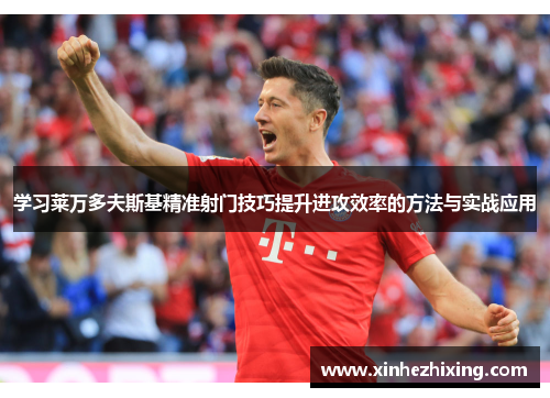 学习莱万多夫斯基精准射门技巧提升进攻效率的方法与实战应用