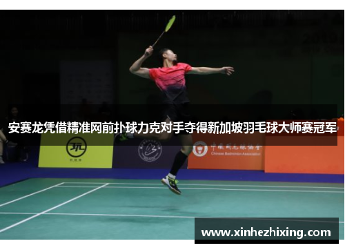 安赛龙凭借精准网前扑球力克对手夺得新加坡羽毛球大师赛冠军 安赛龙凭借精准网前扑球力克对手夺得新加坡羽毛球大师赛冠军
