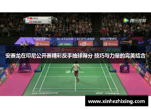 安赛龙在印尼公开赛精彩反手抽球得分 技巧与力量的完美结合 安赛龙在印尼公开赛精彩反手抽球得分 技巧与力量的完美结合