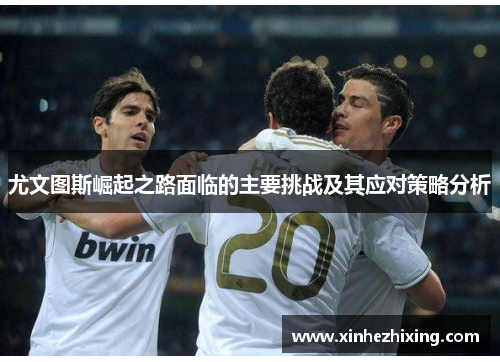 尤文图斯崛起之路面临的主要挑战及其应对策略分析