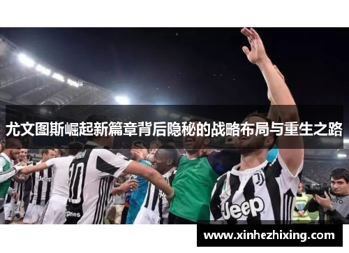 尤文图斯崛起新篇章背后隐秘的战略布局与重生之路 尤文图斯崛起新篇章背后隐秘的战略布局与重生之路