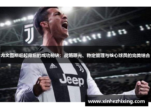 尤文图斯崛起背后的成功秘诀：战略眼光、稳定管理与核心球员的完美结合