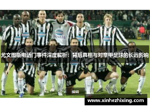 尤文图斯电话门事件深度解析:背后真相与对意甲足球的长远影响 尤文图斯电话门事件深度解析:背后真相与对意甲足球的长远影响