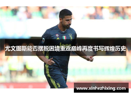 尤文图斯能否摆脱困境重返巅峰再度书写辉煌历史