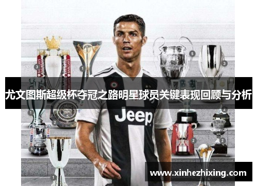 尤文图斯超级杯夺冠之路明星球员关键表现回顾与分析 尤文图斯超级杯夺冠之路明星球员关键表现回顾与分析