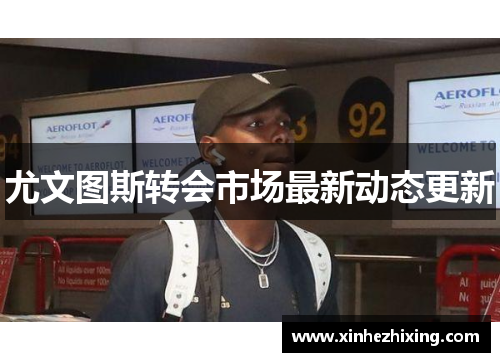 尤文图斯转会市场最新动态更新 尤文图斯转会市场最新动态更新