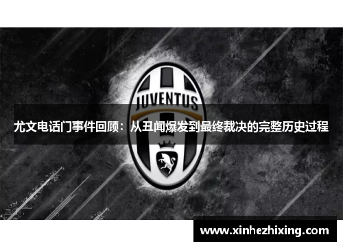 尤文电话门事件回顾：从丑闻爆发到最终裁决的完整历史过程