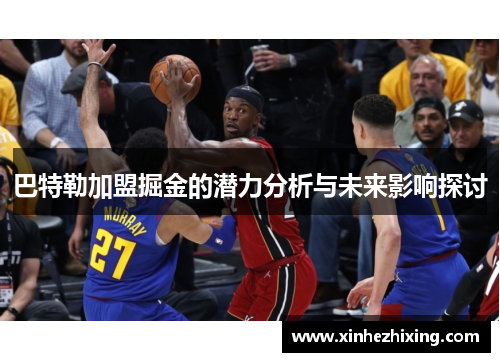 巴特勒加盟掘金的潜力分析与未来影响探讨