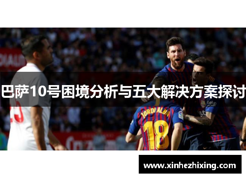 巴萨10号困境分析与五大解决方案探讨 巴萨10号困境分析与五大解决方案探讨
