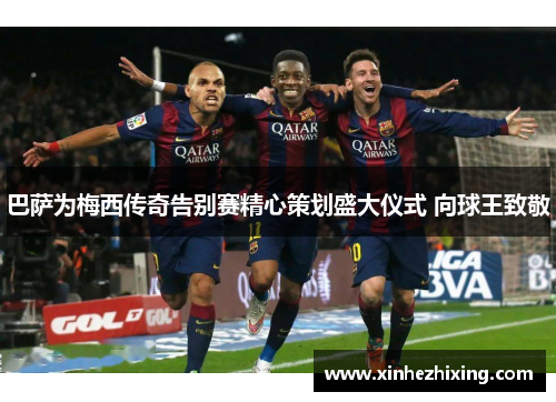 巴萨为梅西传奇告别赛精心策划盛大仪式 向球王致敬