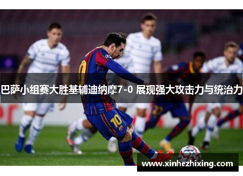 巴萨小组赛大胜基辅迪纳摩7-0 展现强大攻击力与统治力