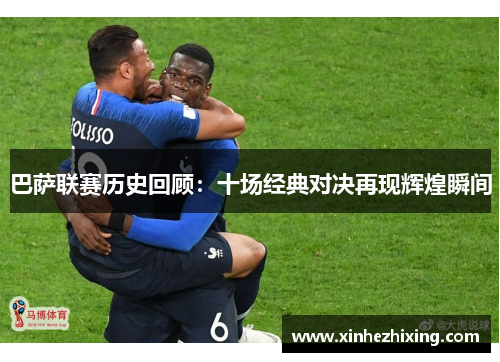 巴萨联赛历史回顾：十场经典对决再现辉煌瞬间